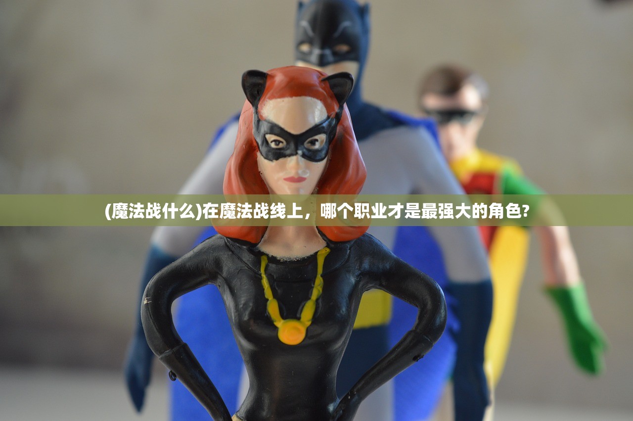 (魔法战什么)在魔法战线上，哪个职业才是最强大的角色?