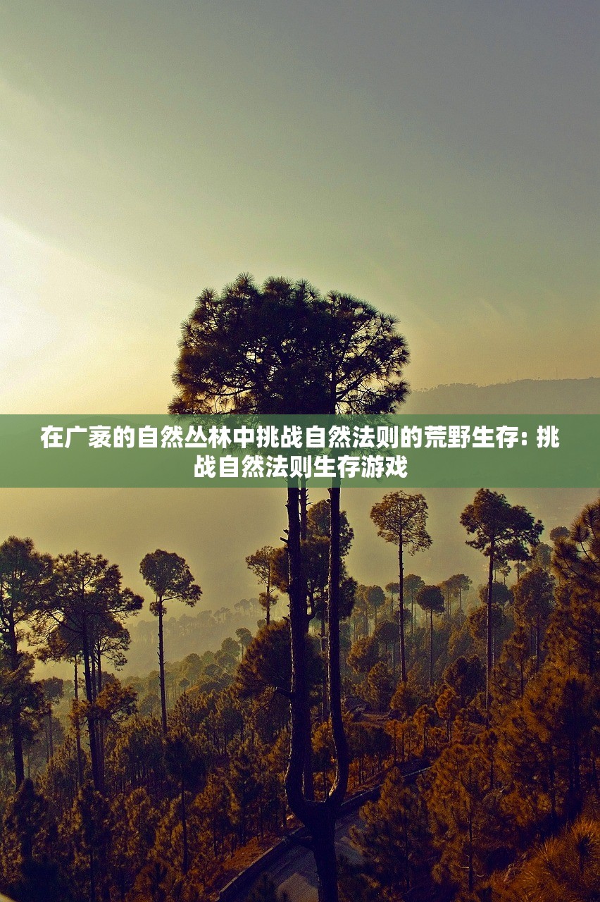 在广袤的自然丛林中挑战自然法则的荒野生存: 挑战自然法则生存游戏
