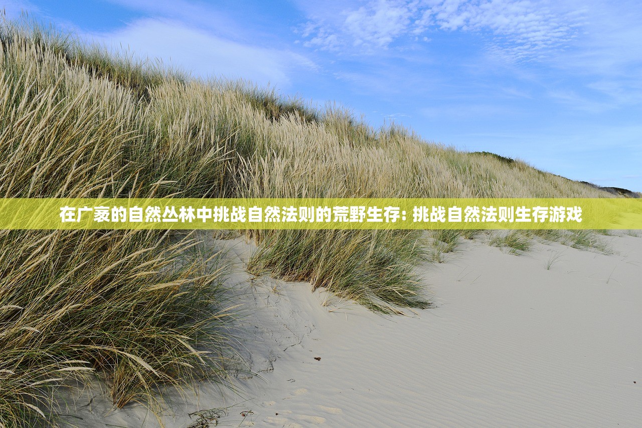 在广袤的自然丛林中挑战自然法则的荒野生存: 挑战自然法则生存游戏