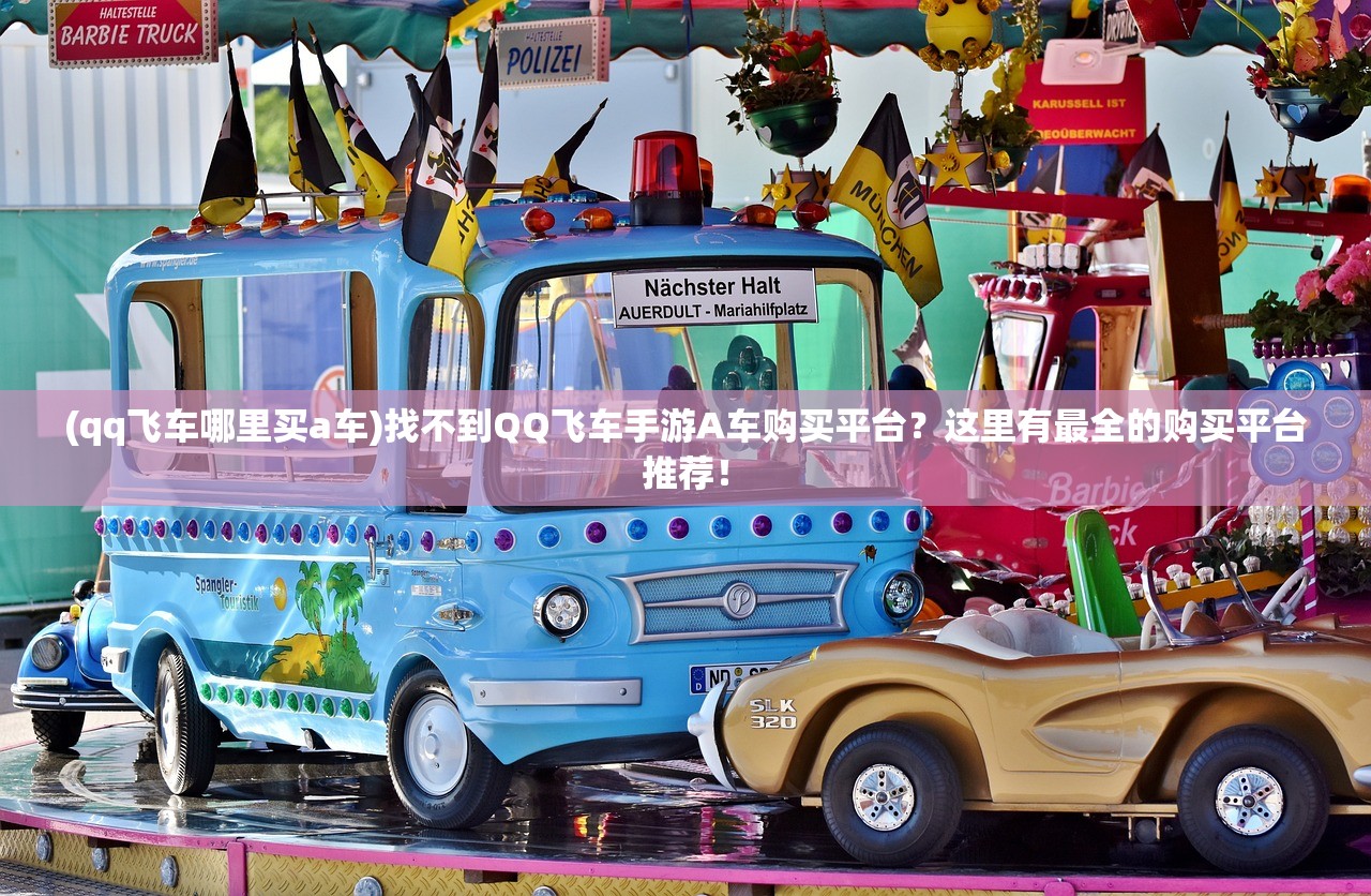 (qq飞车哪里买a车)找不到QQ飞车手游A车购买平台？这里有最全的购买平台推荐！