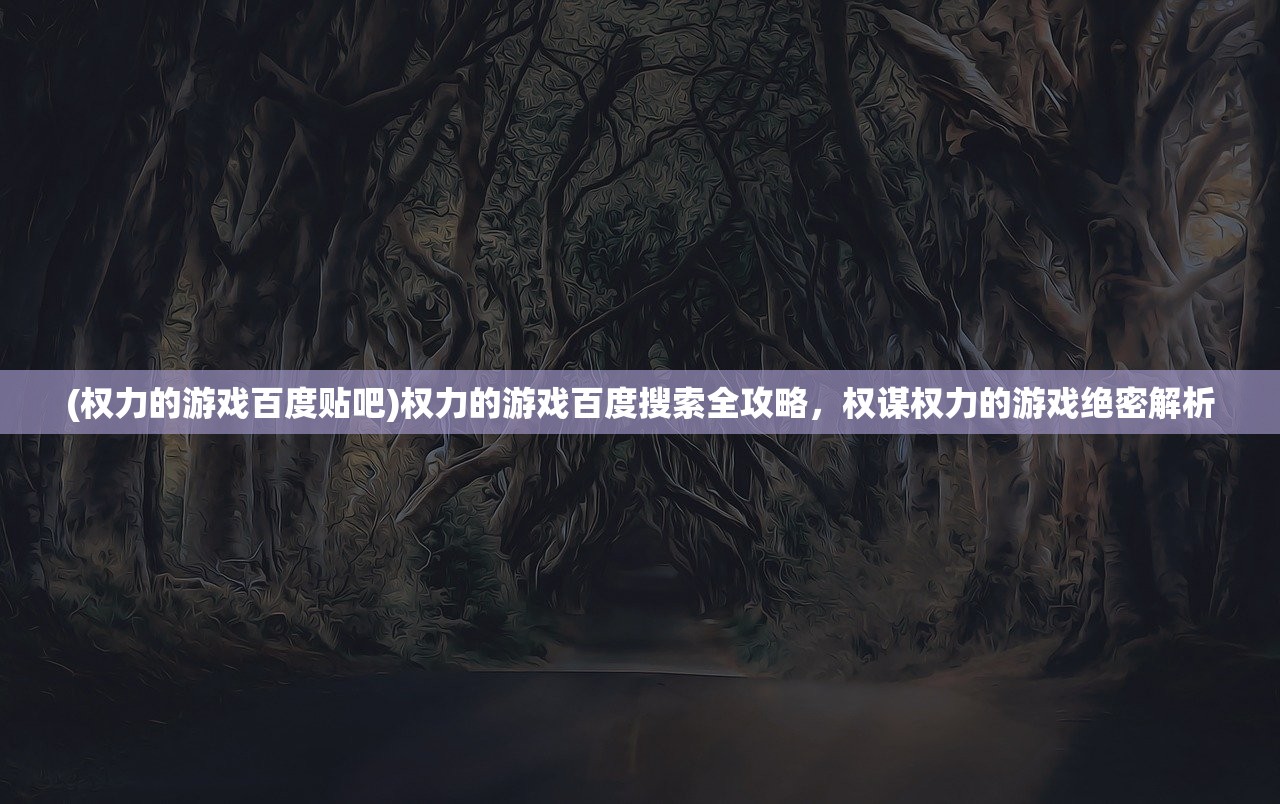 (权力的游戏百度贴吧)权力的游戏百度搜索全攻略，权谋权力的游戏绝密解析