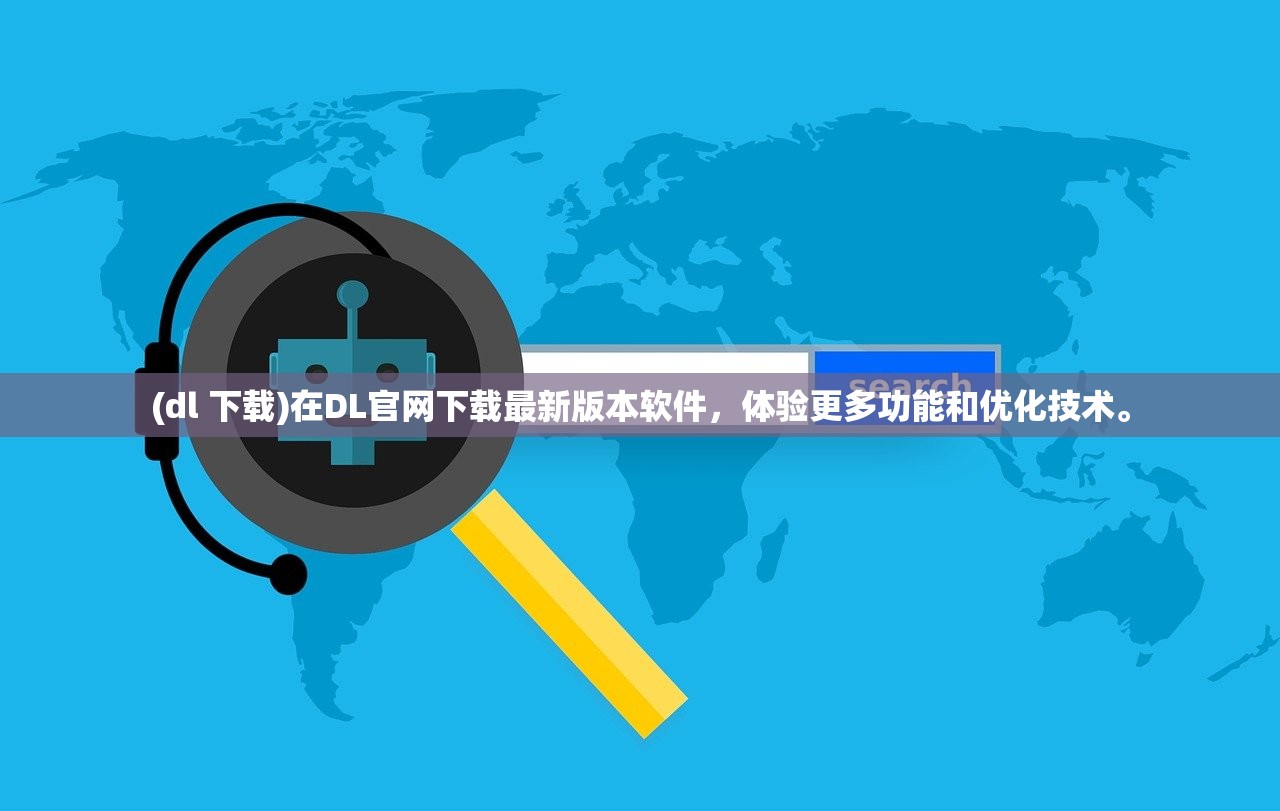 (dl 下载)在DL官网下载最新版本软件，体验更多功能和优化技术。