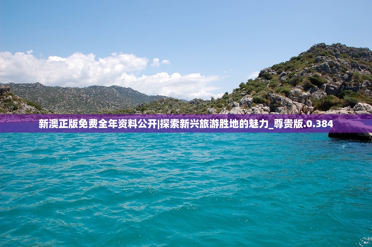 新澳正版免费全年资料公开|探索新兴旅游胜地的魅力_尊贵版.0.384