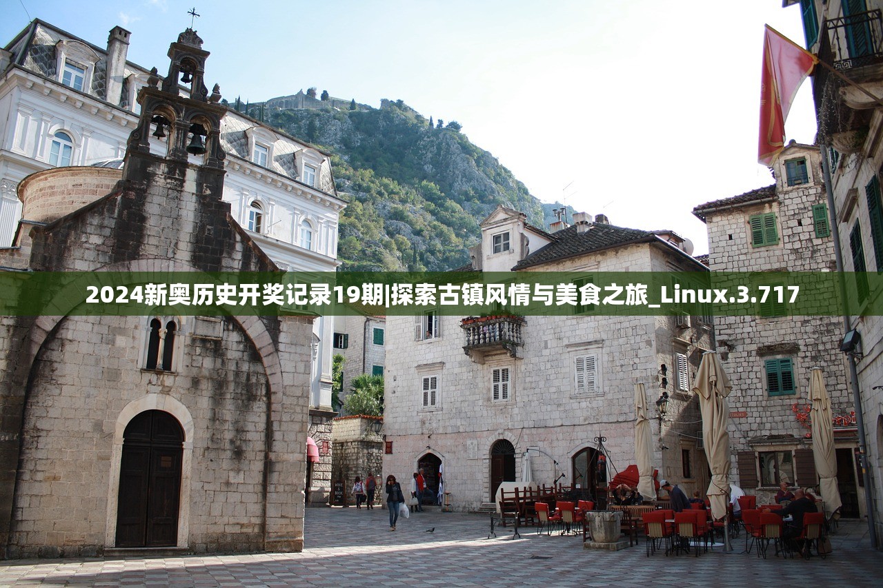 2024新奥历史开奖记录19期|探索古镇风情与美食之旅_Linux.3.717