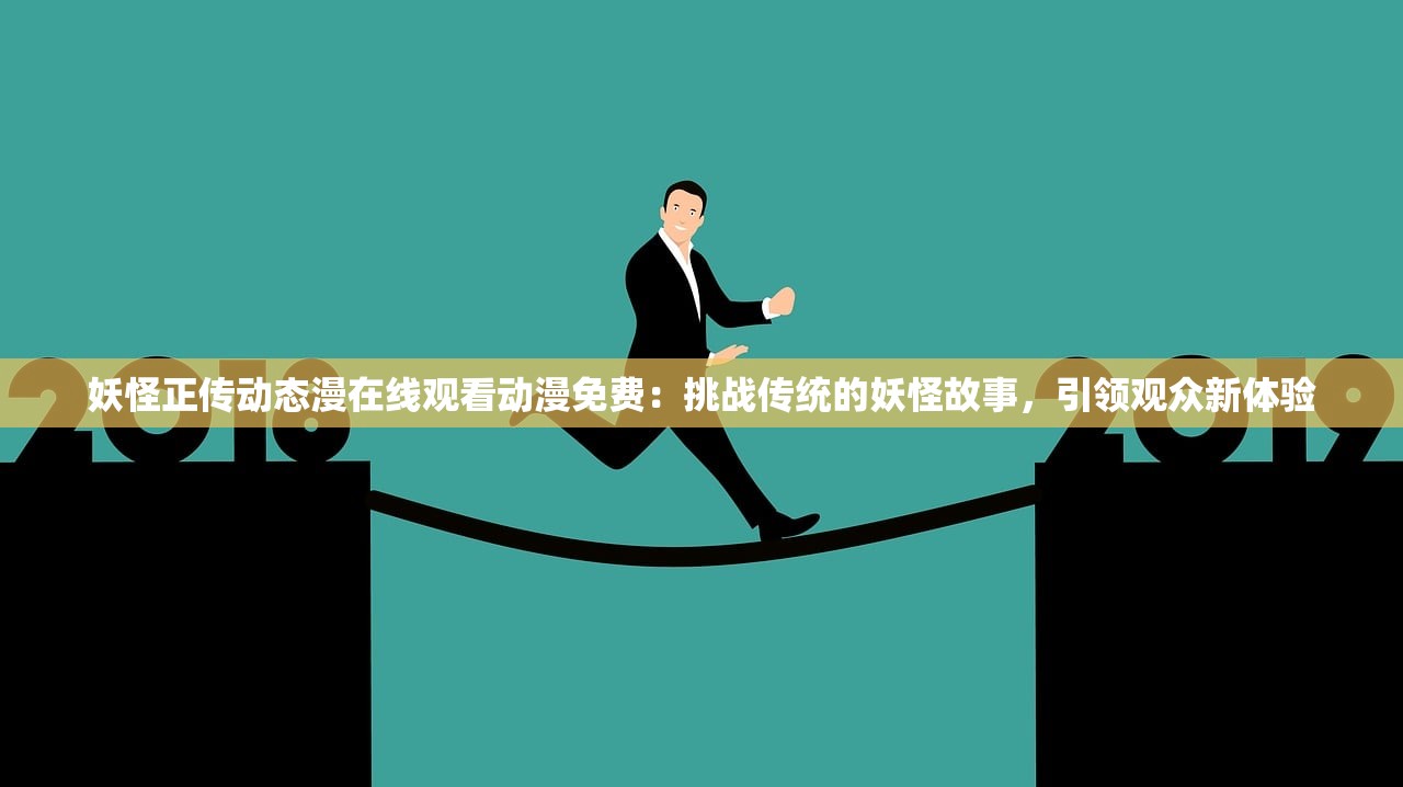 妖怪正传动态漫在线观看动漫免费：挑战传统的妖怪故事，引领观众新体验