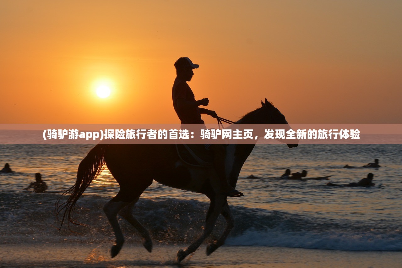 (骑驴游app)探险旅行者的首选：骑驴网主页，发现全新的旅行体验