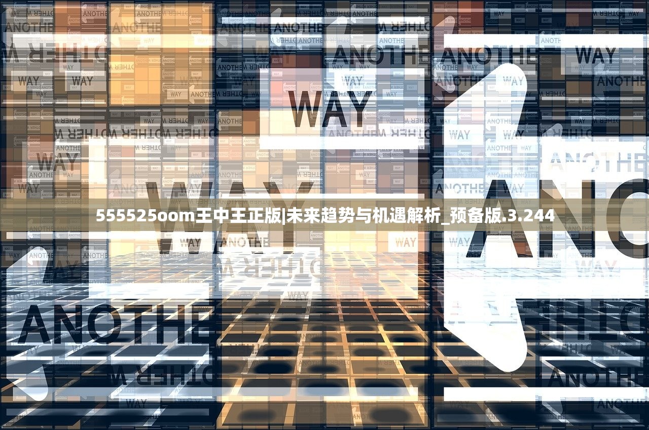 555525oom王中王正版|未来趋势与机遇解析_预备版.3.244