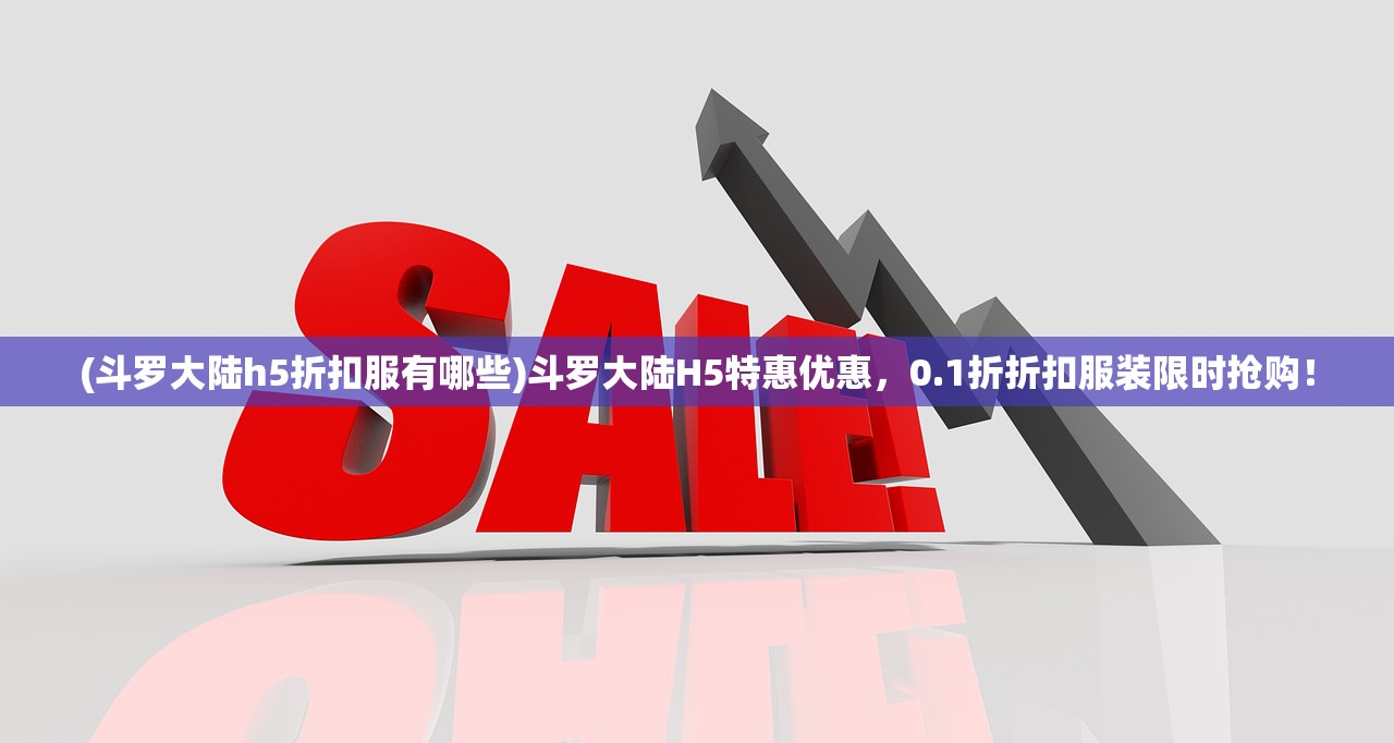 (斗罗大陆h5折扣服有哪些)斗罗大陆H5特惠优惠，0.1折折扣服装限时抢购！