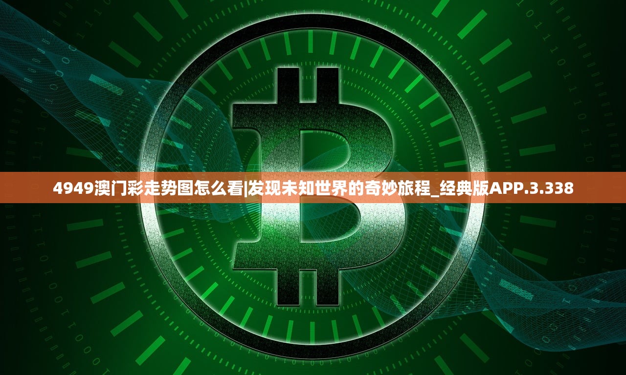 4949澳门彩走势图怎么看|发现未知世界的奇妙旅程_经典版APP.3.338