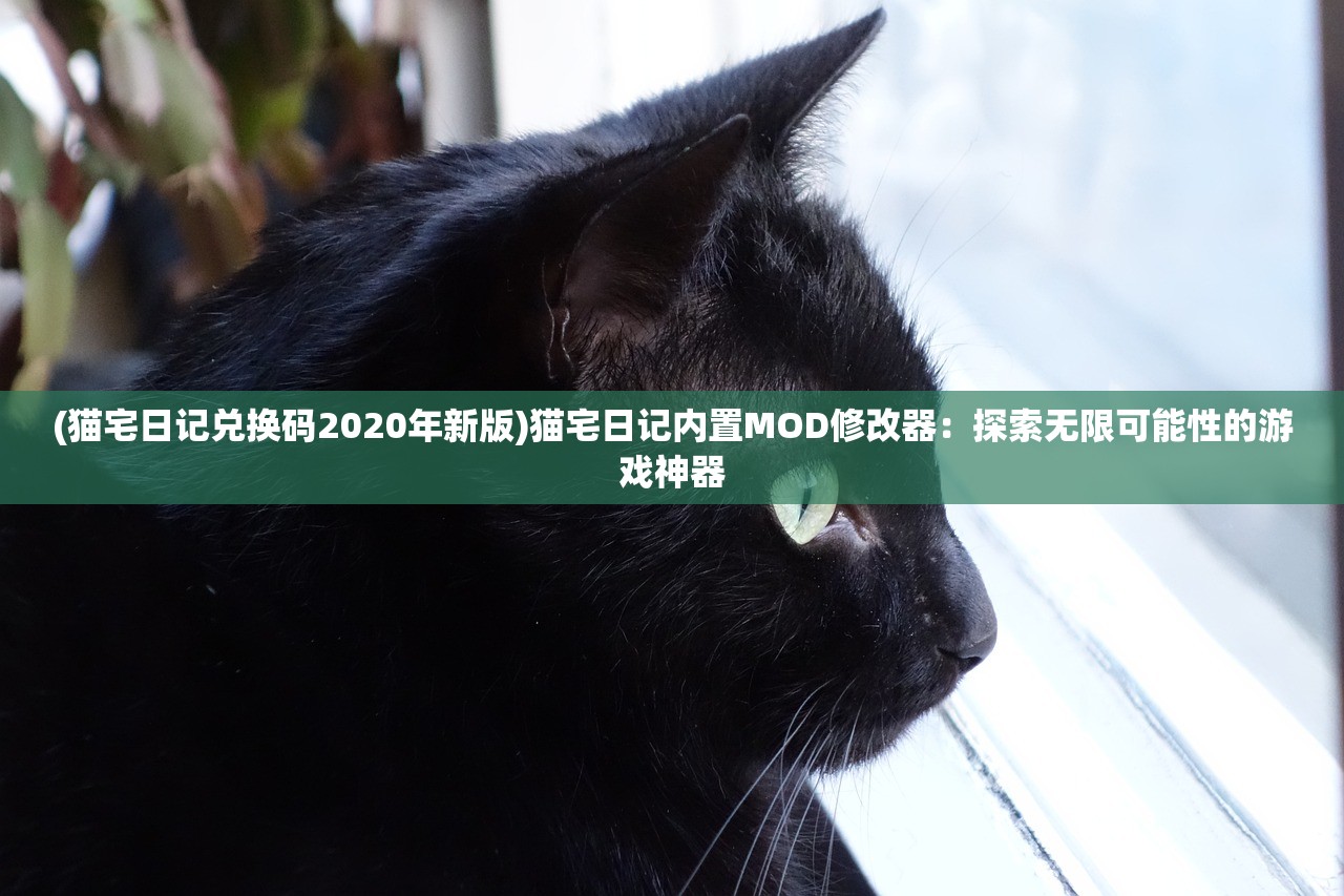 (猫宅日记兑换码2020年新版)猫宅日记内置MOD修改器：探索无限可能性的游戏神器