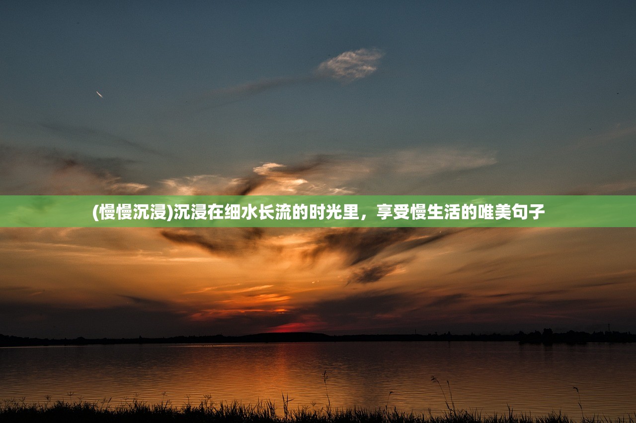 (慢慢沉浸)沉浸在细水长流的时光里，享受慢生活的唯美句子