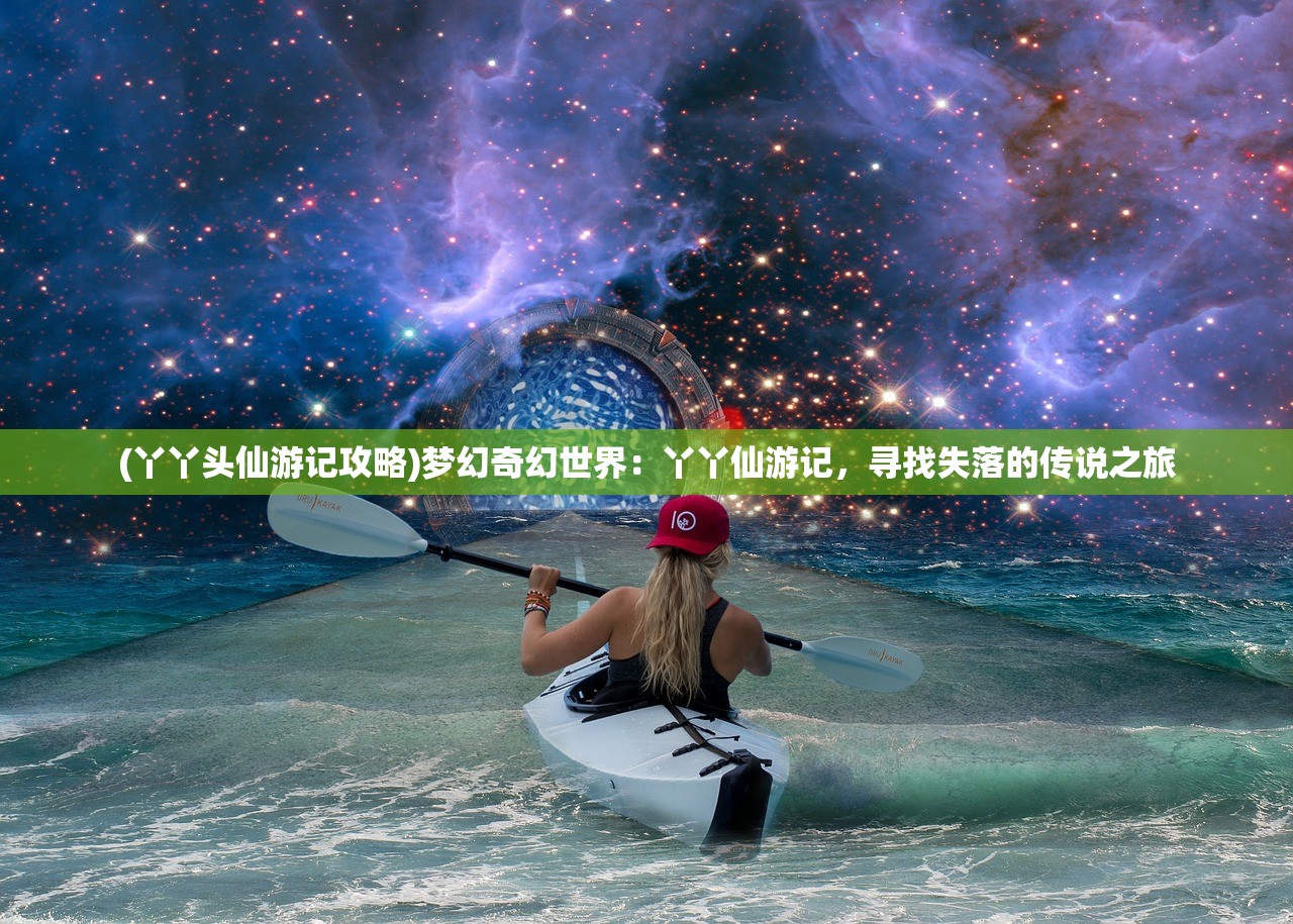 (丫丫头仙游记攻略)梦幻奇幻世界：丫丫仙游记，寻找失落的传说之旅