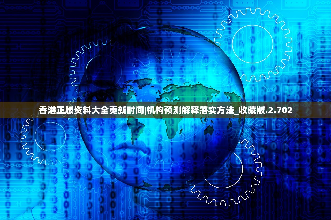 香港正版资料大全更新时间|机构预测解释落实方法_收藏版.2.702