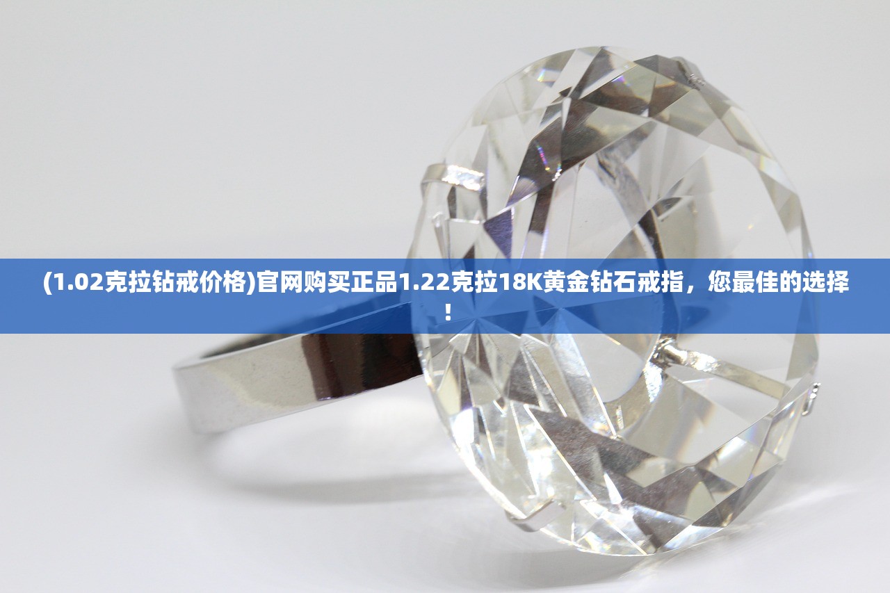 (1.02克拉钻戒价格)官网购买正品1.22克拉18K黄金钻石戒指，您最佳的选择！