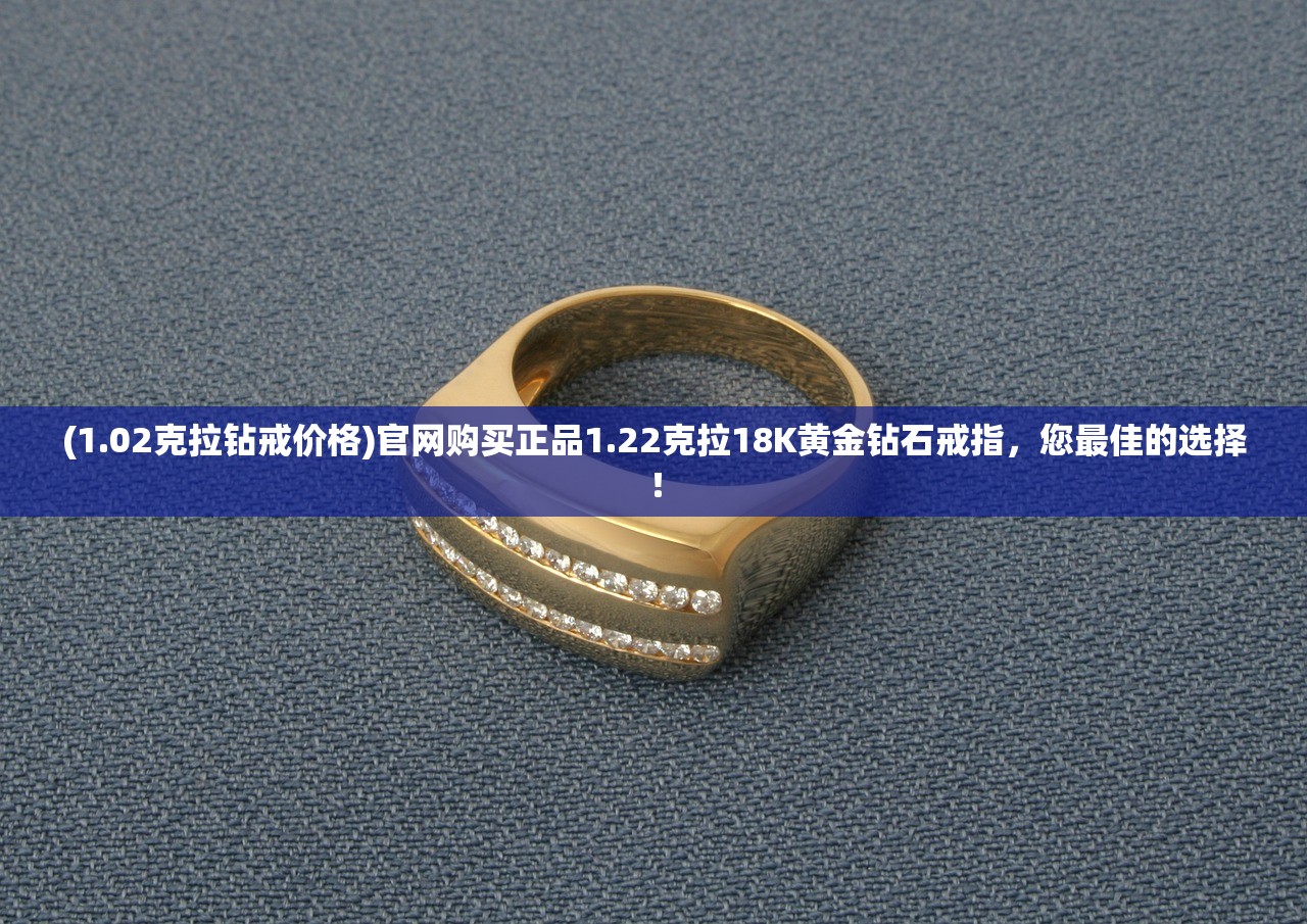 (1.02克拉钻戒价格)官网购买正品1.22克拉18K黄金钻石戒指，您最佳的选择！