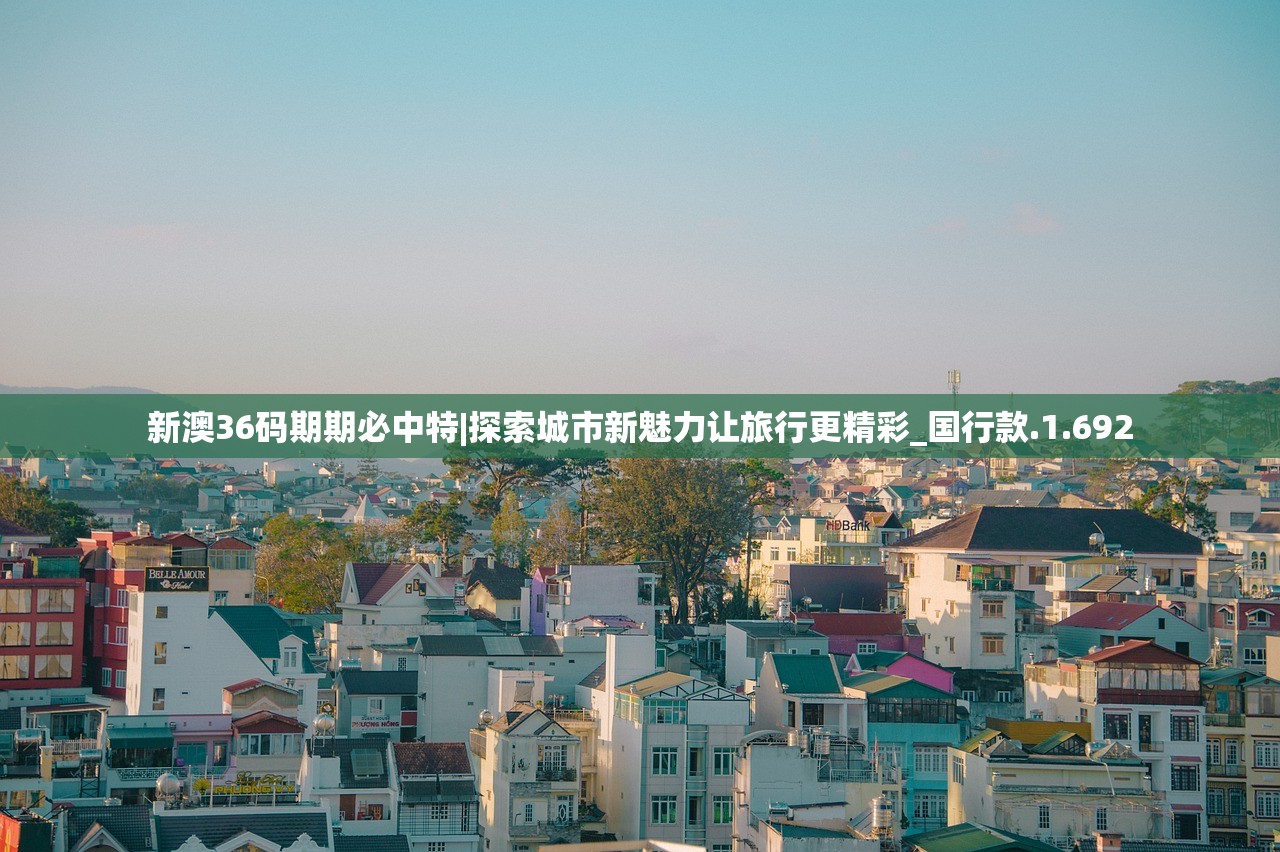 新澳36码期期必中特|探索城市新魅力让旅行更精彩_国行款.1.692