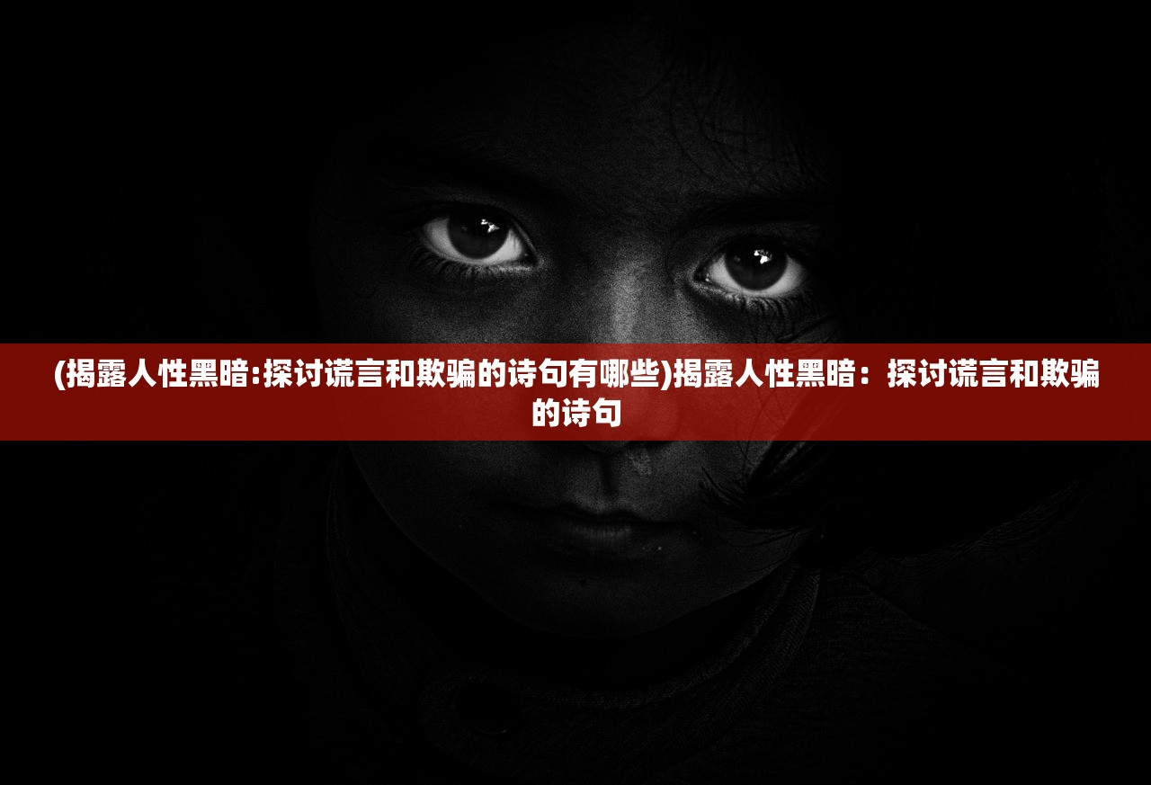 (揭露人性黑暗:探讨谎言和欺骗的诗句有哪些)揭露人性黑暗：探讨谎言和欺骗的诗句