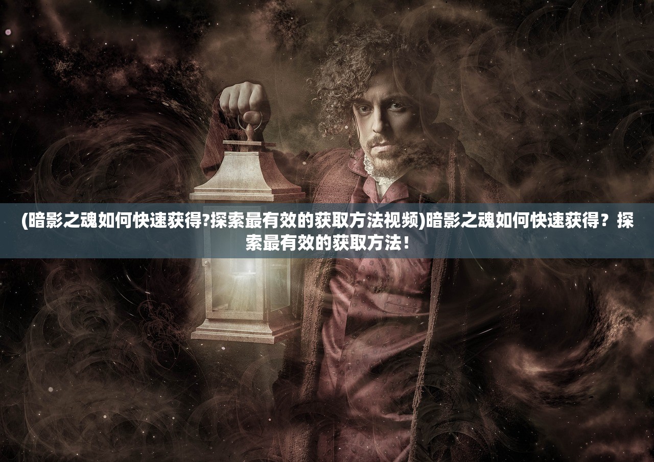 (暗影之魂如何快速获得?探索最有效的获取方法视频)暗影之魂如何快速获得？探索最有效的获取方法！