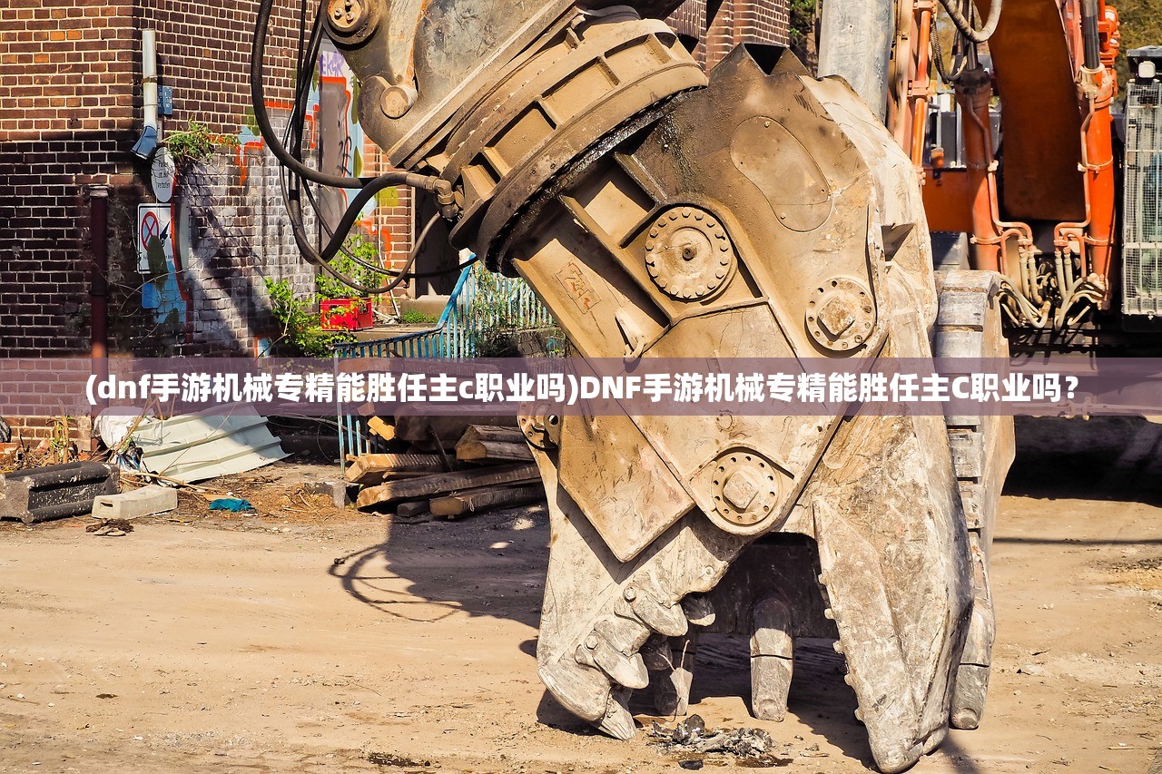 (dnf手游机械专精能胜任主c职业吗)DNF手游机械专精能胜任主C职业吗？
