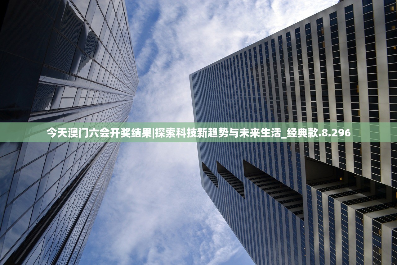 今天澳门六会开奖结果|探索科技新趋势与未来生活_经典款.8.296
