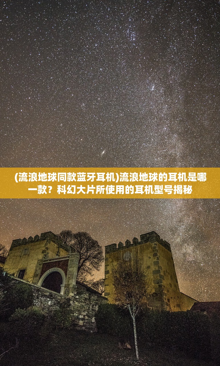 (流浪地球同款蓝牙耳机)流浪地球的耳机是哪一款？科幻大片所使用的耳机型号揭秘