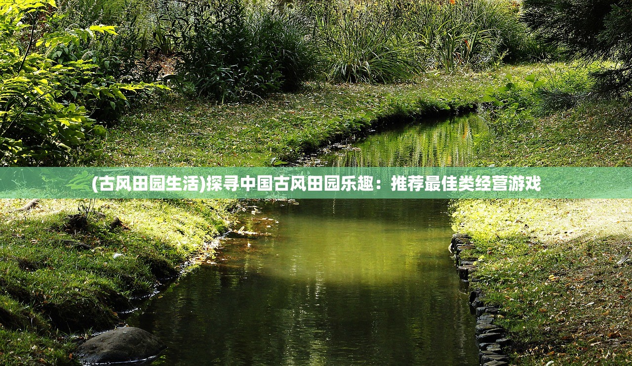 (古风田园生活)探寻中国古风田园乐趣：推荐最佳类经营游戏
