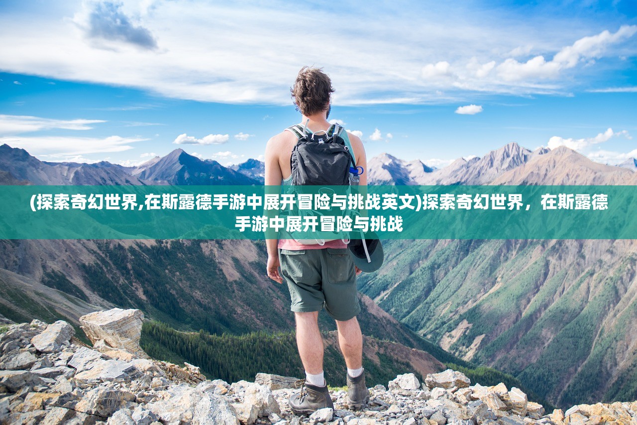 (探索奇幻世界,在斯露德手游中展开冒险与挑战英文)探索奇幻世界，在斯露德手游中展开冒险与挑战