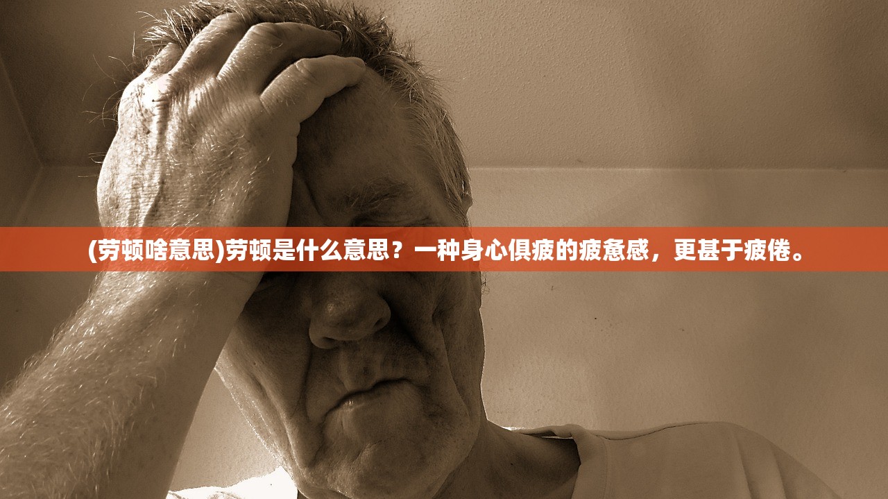 (劳顿啥意思)劳顿是什么意思？一种身心俱疲的疲惫感，更甚于疲倦。