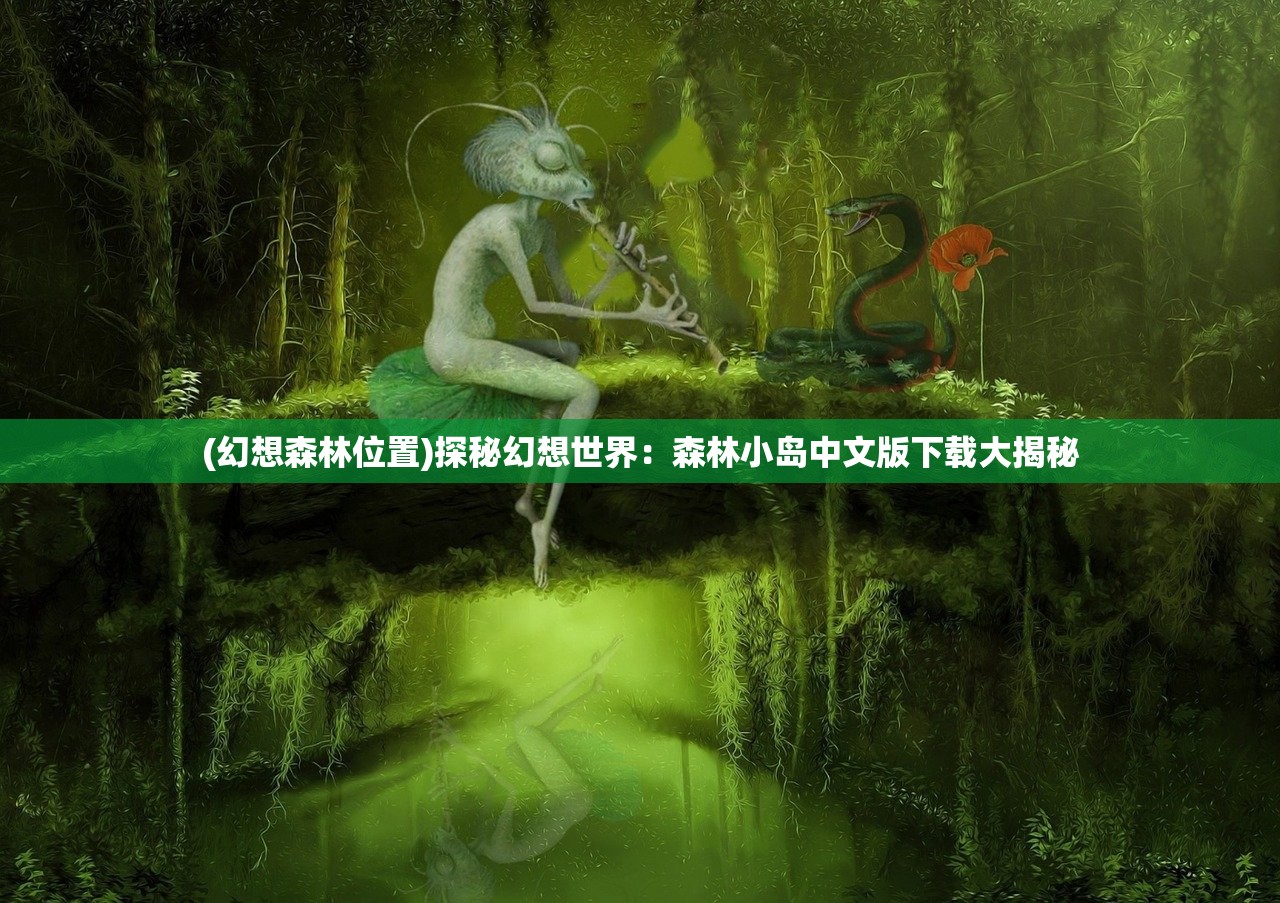 (幻想森林位置)探秘幻想世界：森林小岛中文版下载大揭秘