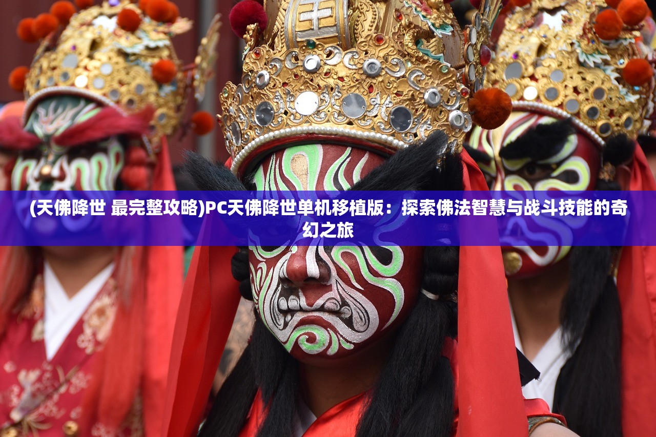 (天佛降世 最完整攻略)PC天佛降世单机移植版：探索佛法智慧与战斗技能的奇幻之旅