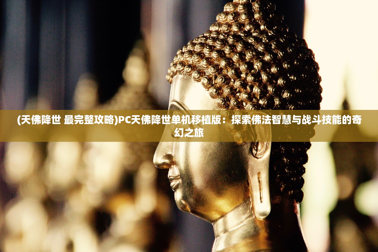 (天佛降世 最完整攻略)PC天佛降世单机移植版：探索佛法智慧与战斗技能的奇幻之旅