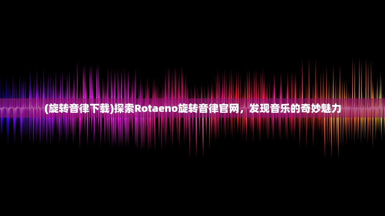 (旋转音律下载)探索Rotaeno旋转音律官网，发现音乐的奇妙魅力