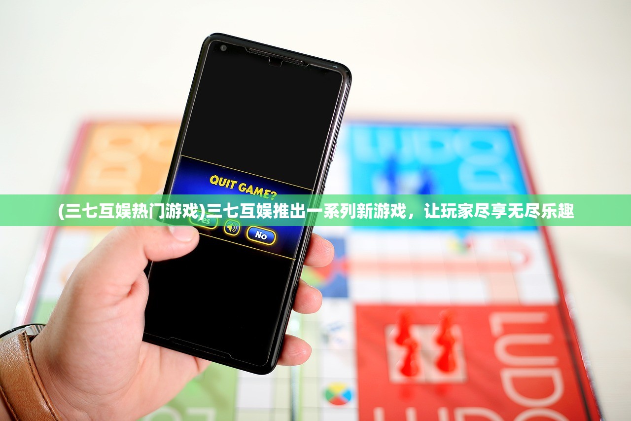 (三七互娱热门游戏)三七互娱推出一系列新游戏，让玩家尽享无尽乐趣