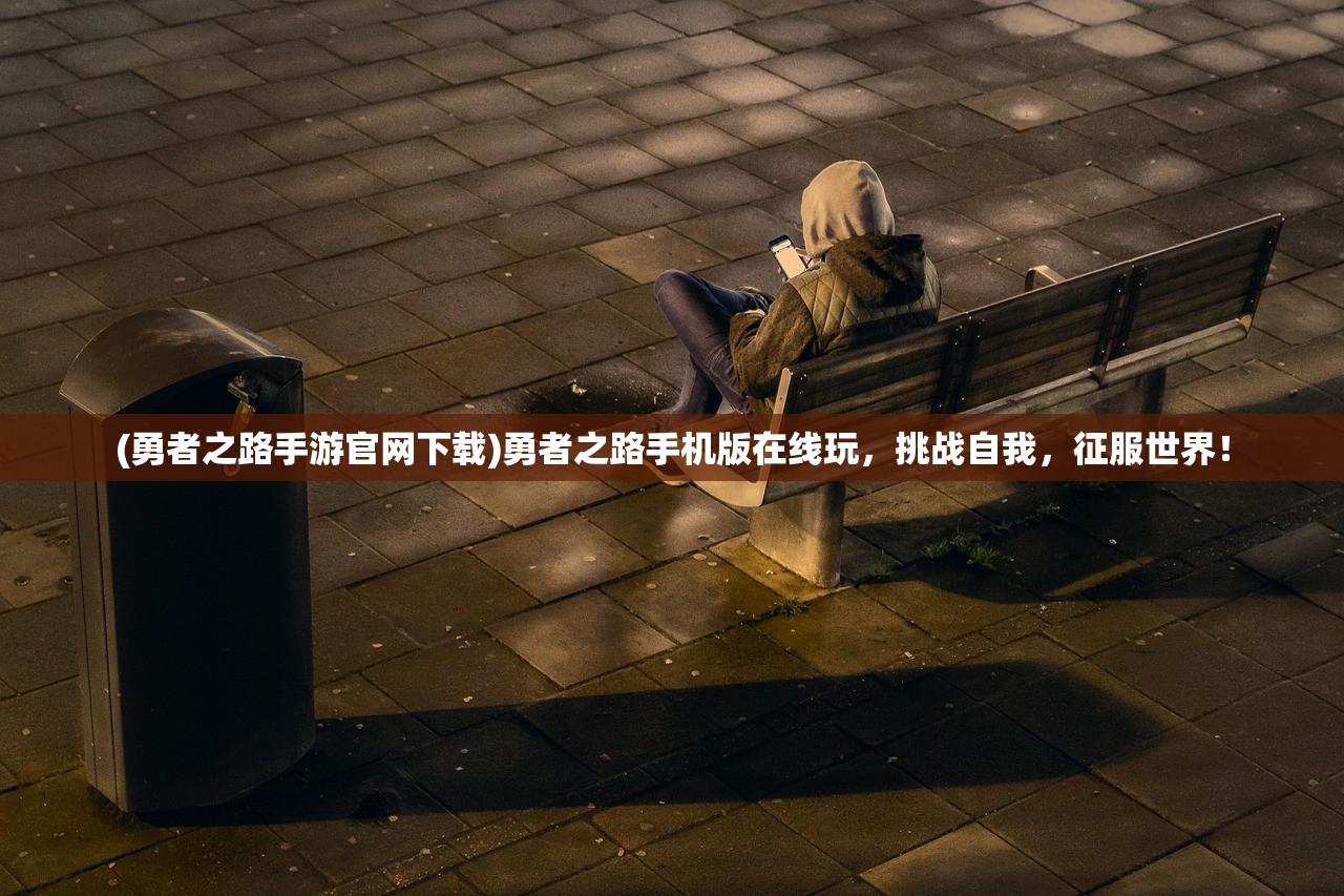 (勇者之路手游官网下载)勇者之路手机版在线玩，挑战自我，征服世界！