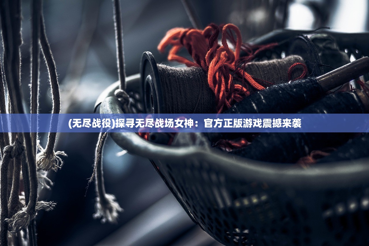 (无尽战役)探寻无尽战场女神：官方正版游戏震撼来袭