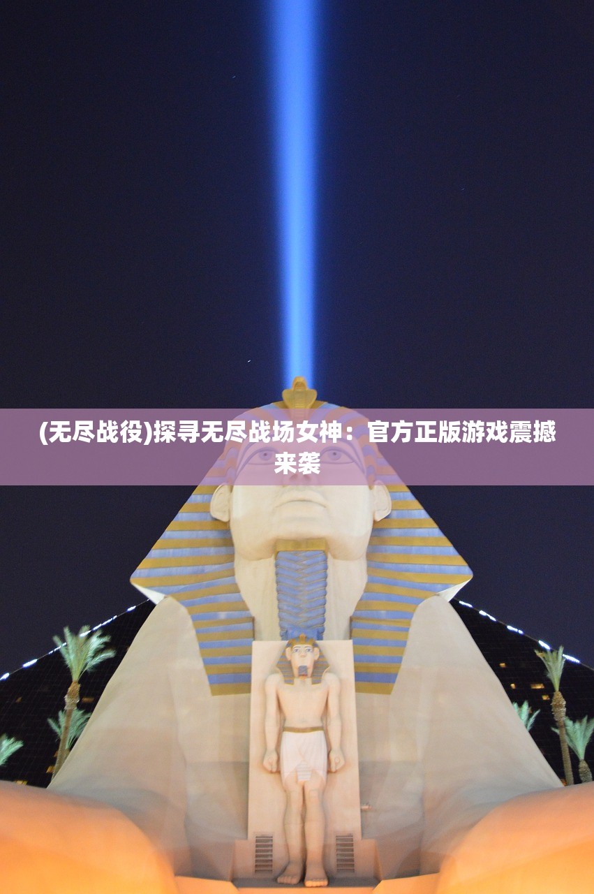 (无尽战役)探寻无尽战场女神：官方正版游戏震撼来袭