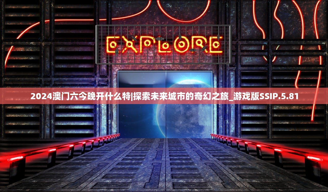 2024澳门六今晚开什么特|探索未来城市的奇幻之旅_游戏版SSIP.5.81