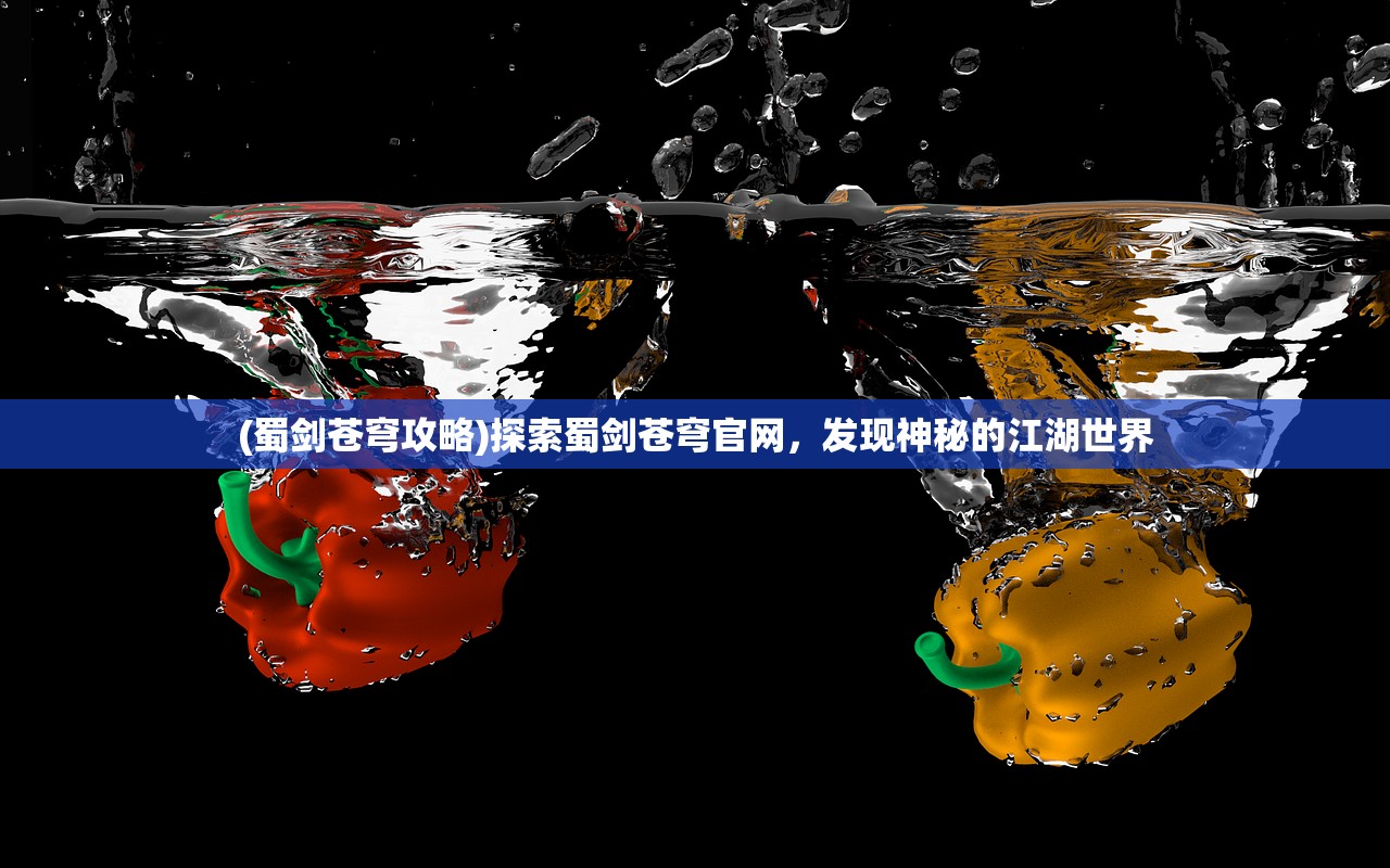 (蜀剑苍穹攻略)探索蜀剑苍穹官网，发现神秘的江湖世界