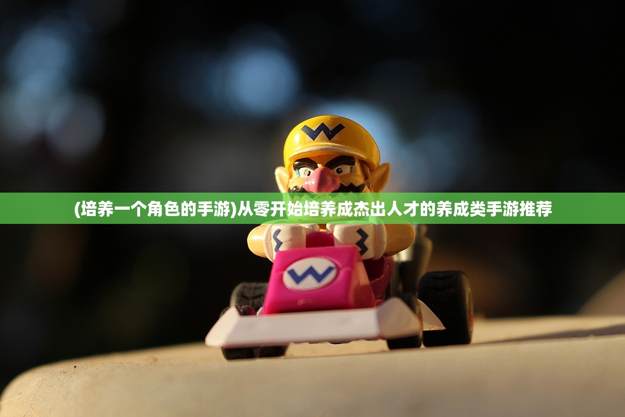 (培养一个角色的手游)从零开始培养成杰出人才的养成类手游推荐
