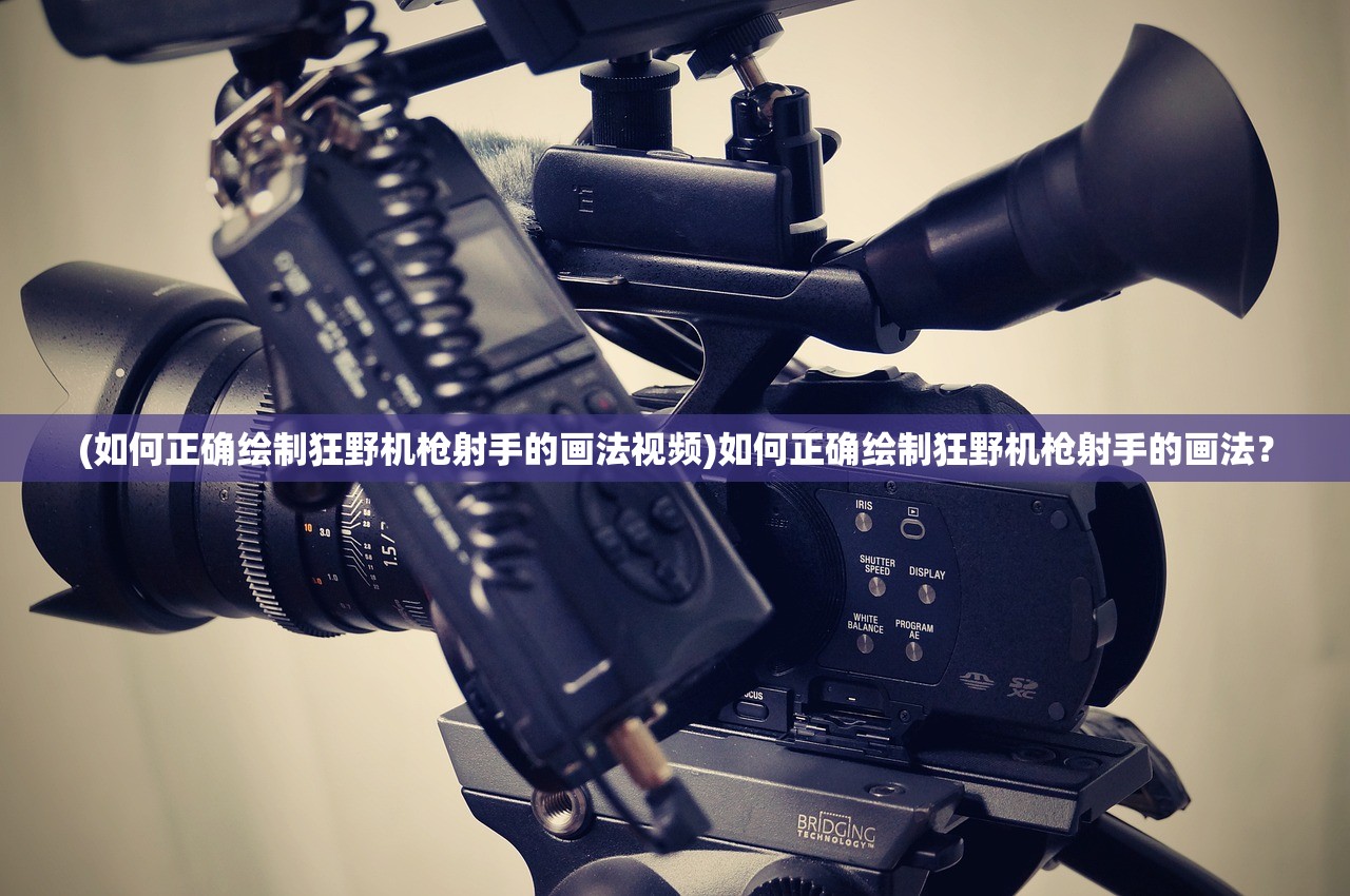 (如何正确绘制狂野机枪射手的画法视频)如何正确绘制狂野机枪射手的画法？