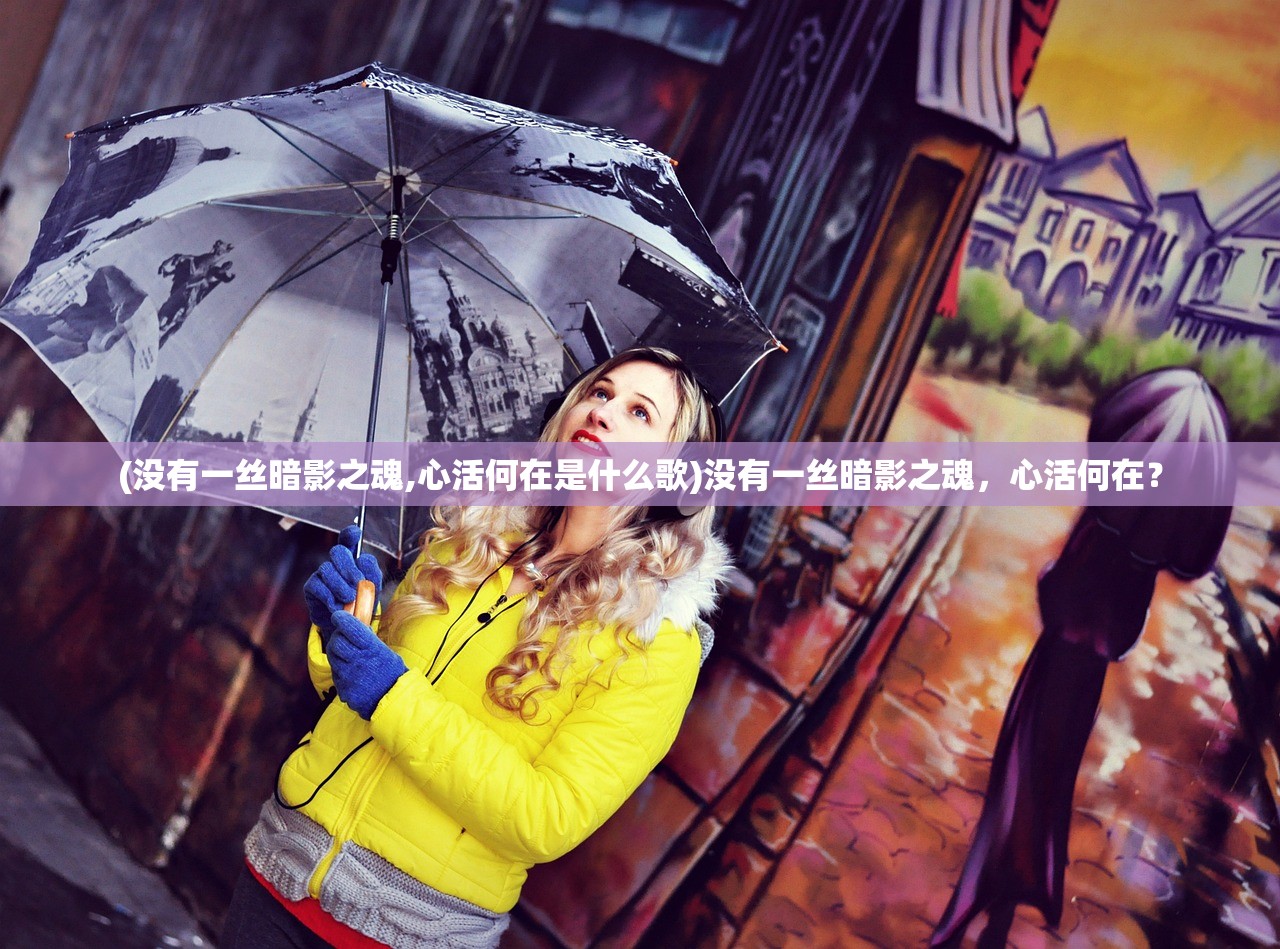 (没有一丝暗影之魂,心活何在是什么歌)没有一丝暗影之魂，心活何在？