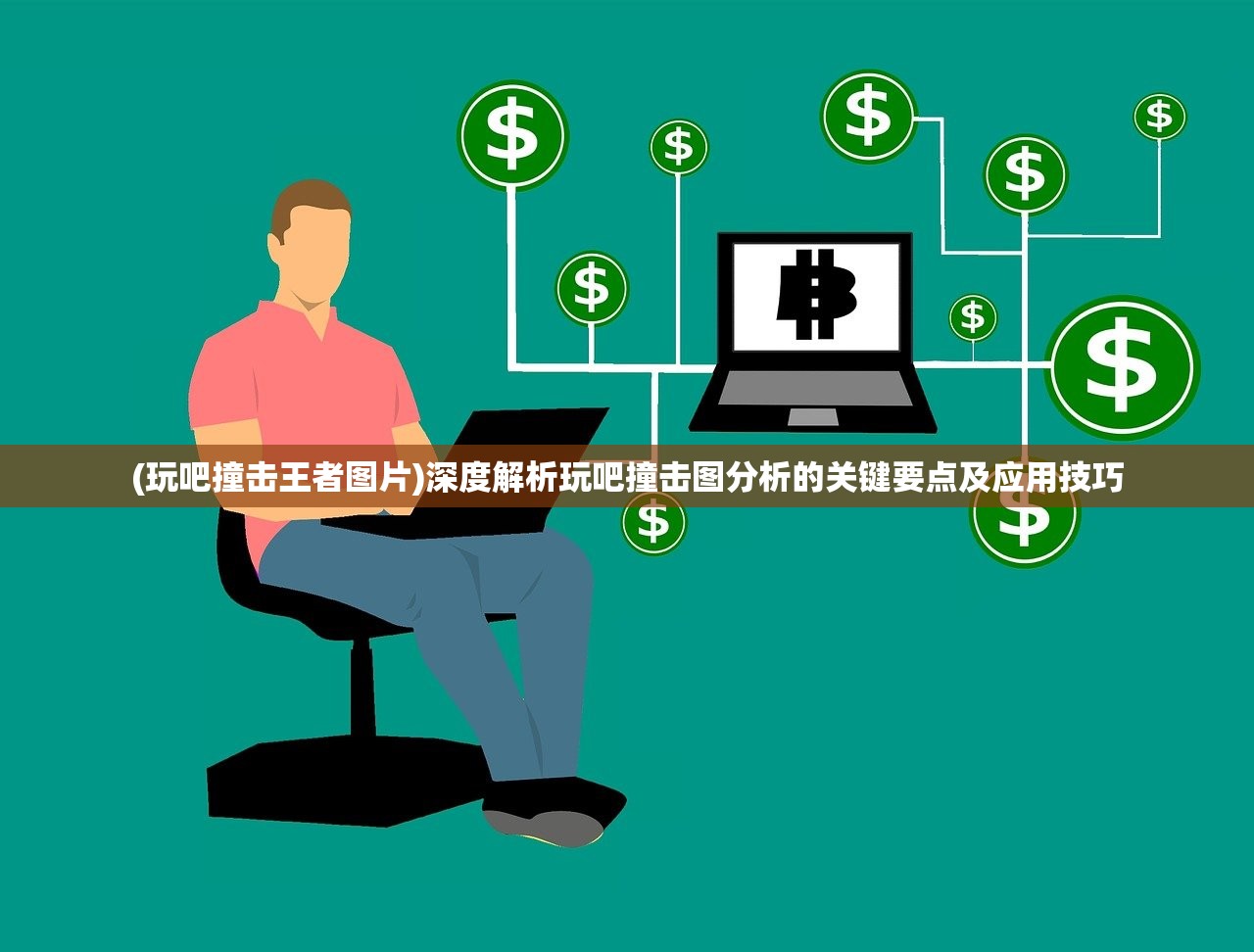 (玩吧撞击王者图片)深度解析玩吧撞击图分析的关键要点及应用技巧