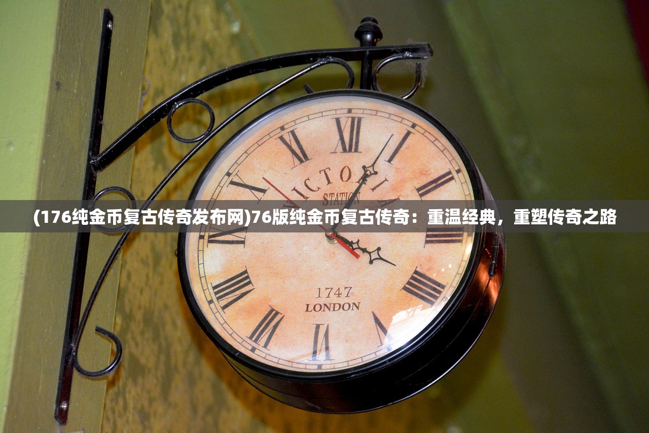 (176纯金币复古传奇发布网)76版纯金币复古传奇：重温经典，重塑传奇之路