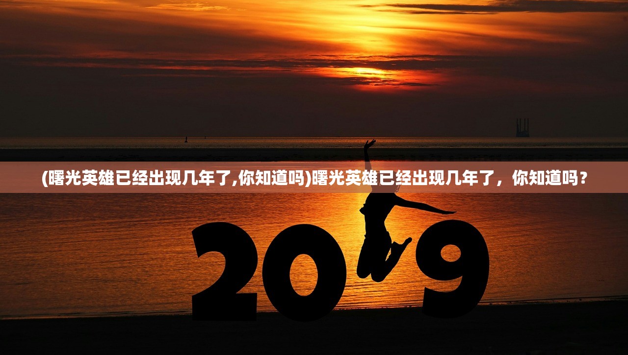 (曙光英雄已经出现几年了,你知道吗)曙光英雄已经出现几年了，你知道吗？