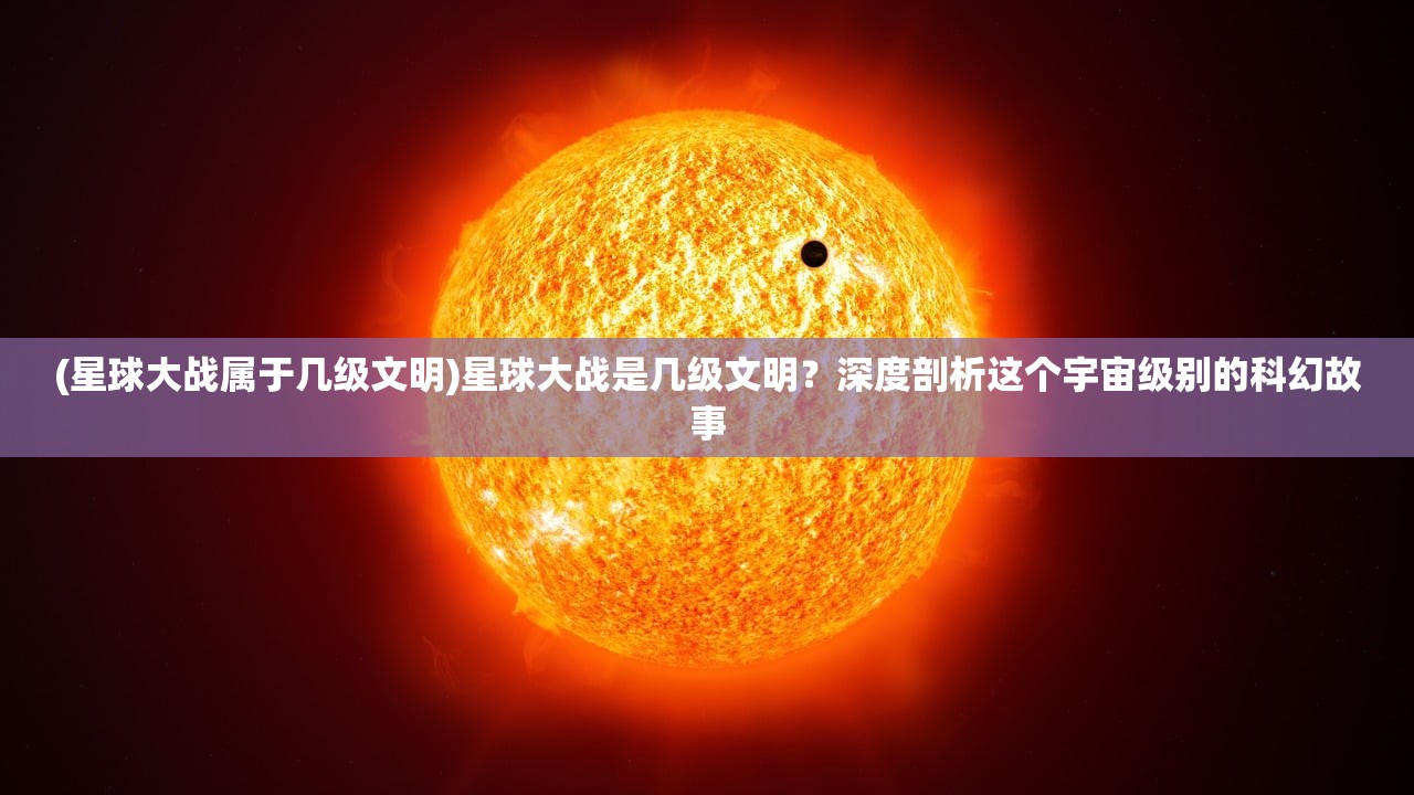 (星球大战属于几级文明)星球大战是几级文明？深度剖析这个宇宙级别的科幻故事
