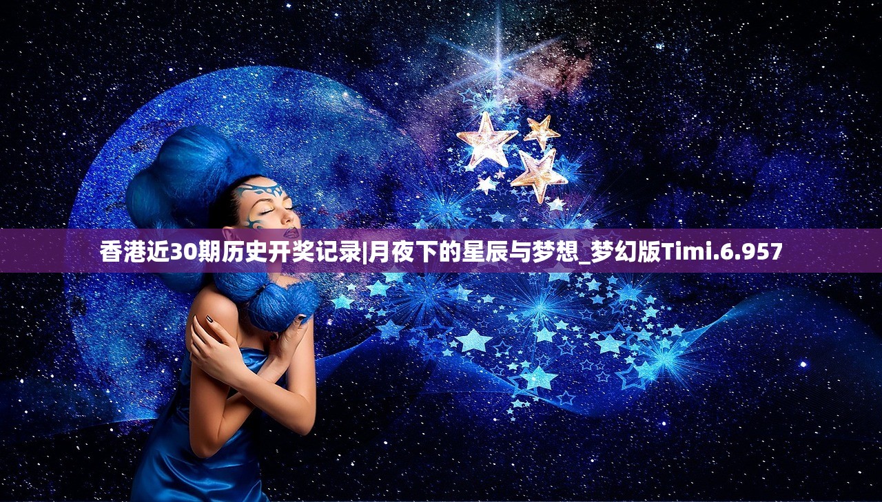 香港近30期历史开奖记录|月夜下的星辰与梦想_梦幻版Timi.6.957