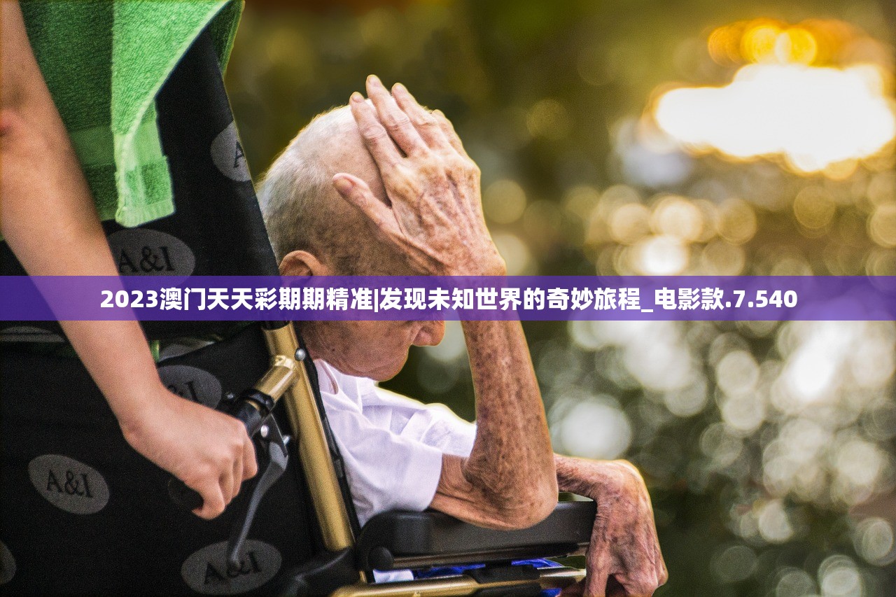 2023澳门天天彩期期精准|发现未知世界的奇妙旅程_电影款.7.540
