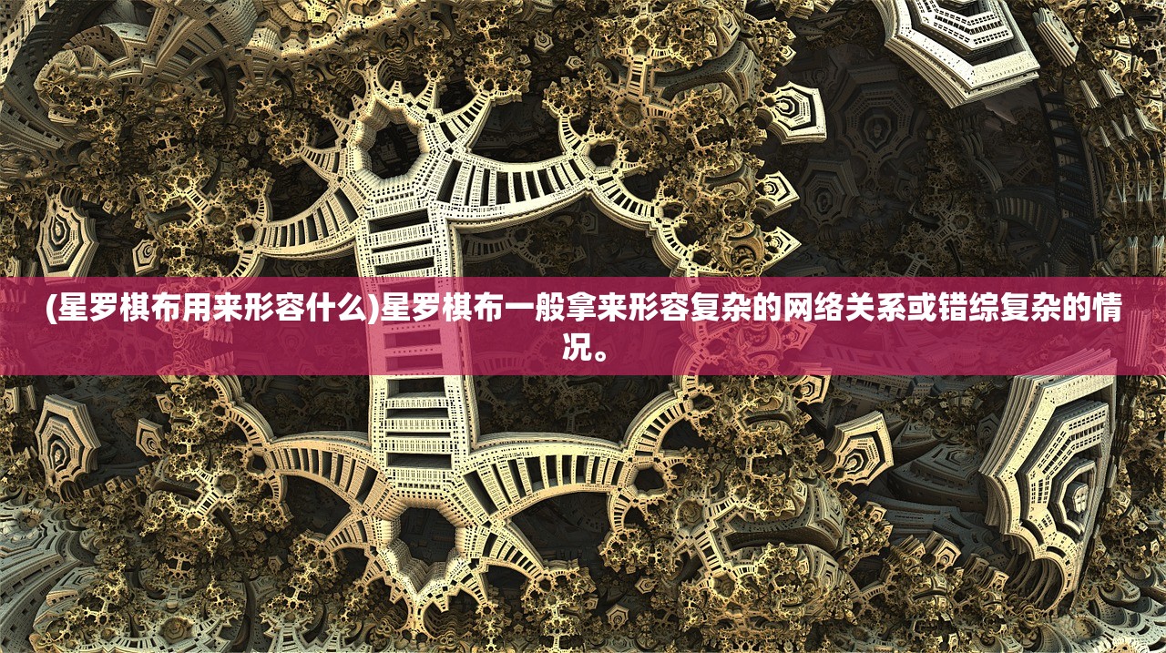 (星罗棋布用来形容什么)星罗棋布一般拿来形容复杂的网络关系或错综复杂的情况。