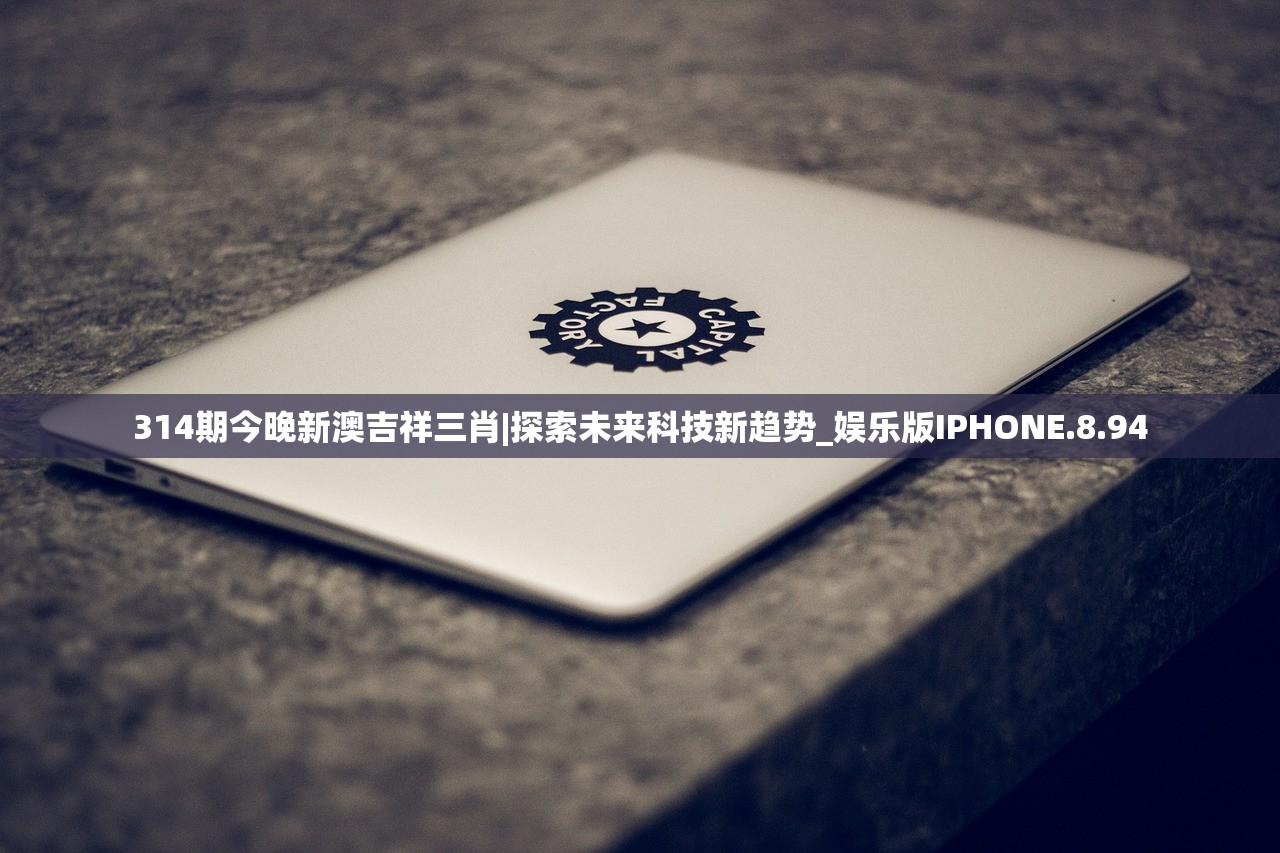 314期今晚新澳吉祥三肖|探索未来科技新趋势_娱乐版IPHONE.8.94