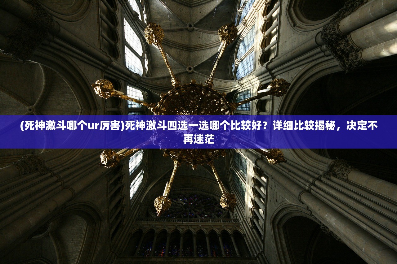 (死神激斗哪个ur厉害)死神激斗四选一选哪个比较好？详细比较揭秘，决定不再迷茫